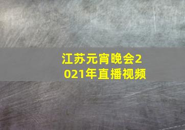 江苏元宵晚会2021年直播视频