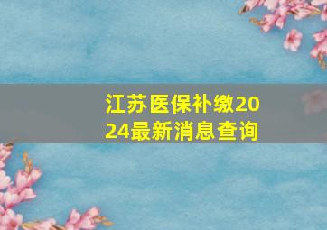 江苏医保补缴2024最新消息查询