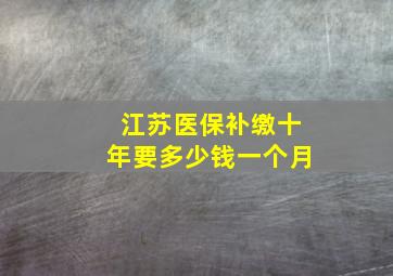 江苏医保补缴十年要多少钱一个月