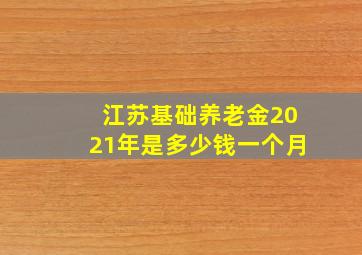 江苏基础养老金2021年是多少钱一个月