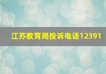 江苏教育局投诉电话12391