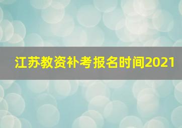 江苏教资补考报名时间2021