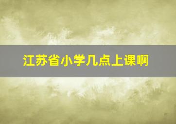 江苏省小学几点上课啊