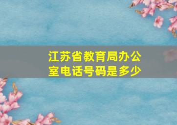 江苏省教育局办公室电话号码是多少