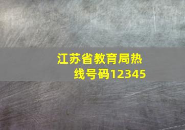 江苏省教育局热线号码12345