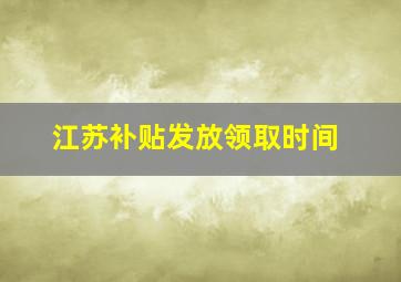 江苏补贴发放领取时间