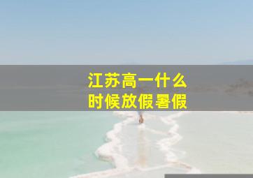 江苏高一什么时候放假暑假