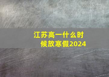 江苏高一什么时候放寒假2024