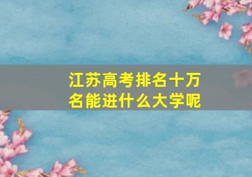 江苏高考排名十万名能进什么大学呢