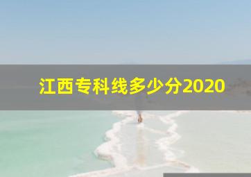 江西专科线多少分2020