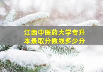 江西中医药大学专升本录取分数线多少分