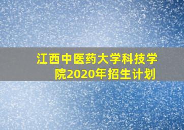 江西中医药大学科技学院2020年招生计划