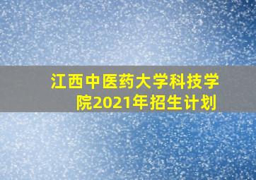 江西中医药大学科技学院2021年招生计划