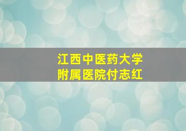 江西中医药大学附属医院付志红