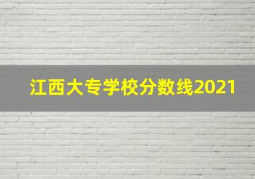 江西大专学校分数线2021