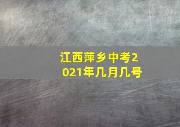 江西萍乡中考2021年几月几号