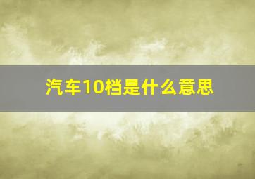 汽车10档是什么意思