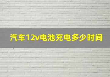 汽车12v电池充电多少时间