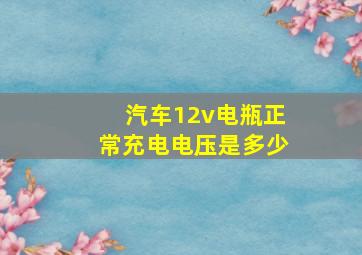 汽车12v电瓶正常充电电压是多少