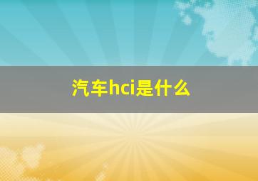 汽车hci是什么