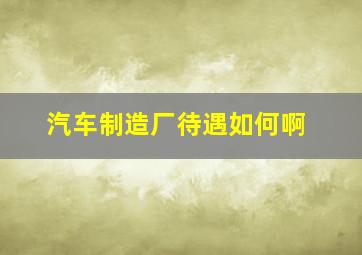 汽车制造厂待遇如何啊