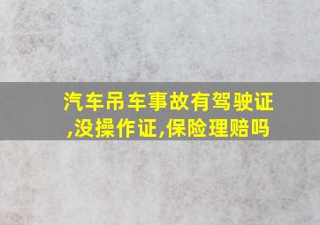 汽车吊车事故有驾驶证,没操作证,保险理赔吗