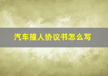 汽车撞人协议书怎么写