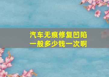 汽车无痕修复凹陷一般多少钱一次啊