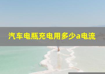 汽车电瓶充电用多少a电流