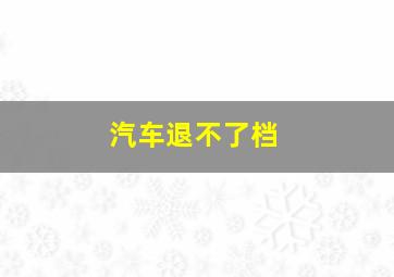 汽车退不了档