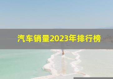 汽车销量2023年排行榜