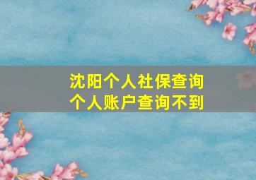 沈阳个人社保查询个人账户查询不到