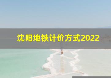 沈阳地铁计价方式2022