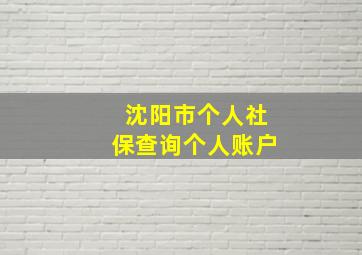 沈阳市个人社保查询个人账户