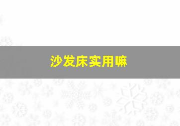 沙发床实用嘛