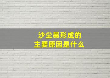 沙尘暴形成的主要原因是什么