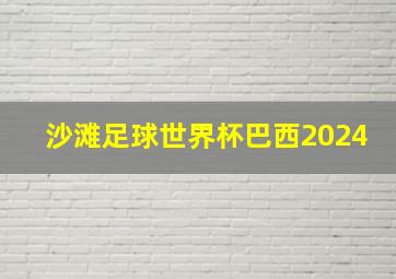 沙滩足球世界杯巴西2024