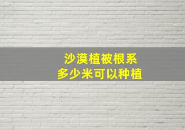 沙漠植被根系多少米可以种植