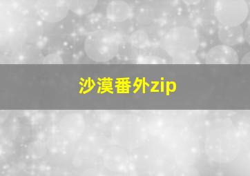 沙漠番外zip