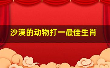 沙漠的动物打一最佳生肖