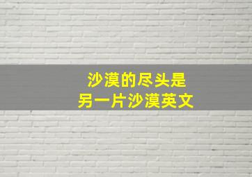 沙漠的尽头是另一片沙漠英文