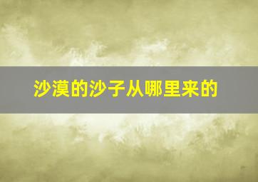 沙漠的沙子从哪里来的