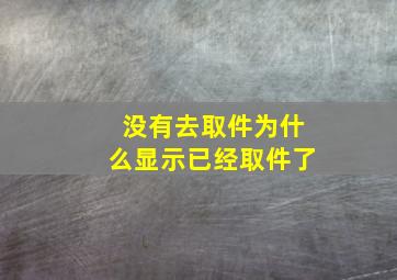 没有去取件为什么显示已经取件了