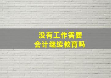 没有工作需要会计继续教育吗