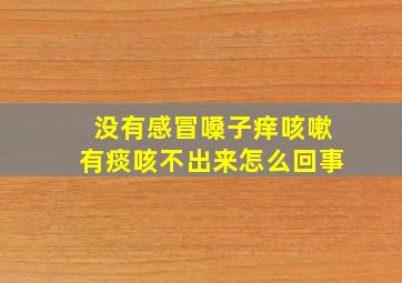 没有感冒嗓子痒咳嗽有痰咳不出来怎么回事