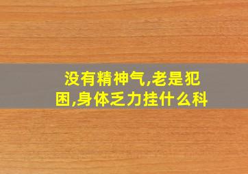 没有精神气,老是犯困,身体乏力挂什么科