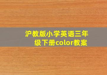 沪教版小学英语三年级下册color教案