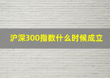 沪深300指数什么时候成立