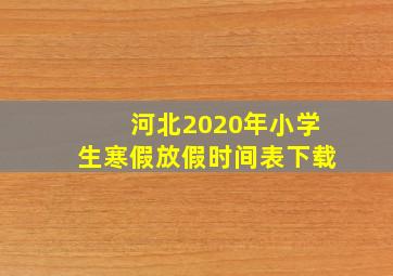 河北2020年小学生寒假放假时间表下载