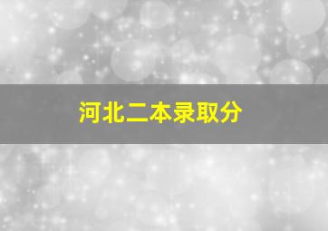 河北二本录取分